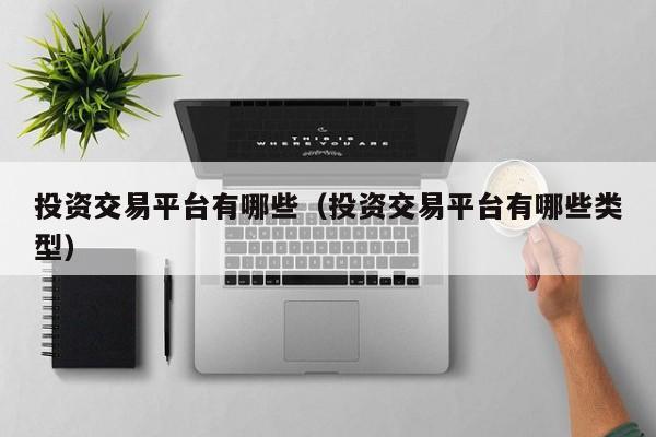 投资交易平台有哪些（投资交易平台有哪些类型）