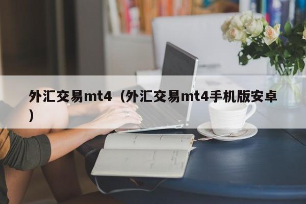 外汇交易mt4（外汇交易mt4手机版安卓）