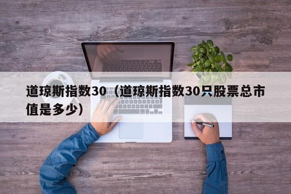 道琼斯指数30（道琼斯指数30只股票总市值是多少）