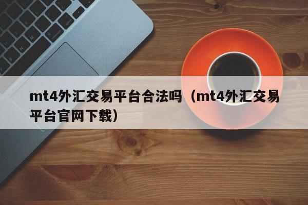 mt4外汇交易平台合法吗（mt4外汇交易平台官网下载）