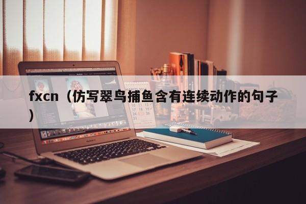 fxcn（仿写翠鸟捕鱼含有连续动作的句子）