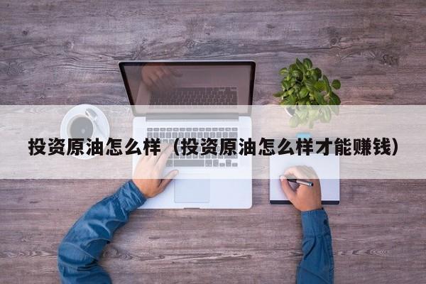 投资原油怎么样（投资原油怎么样才能赚钱）