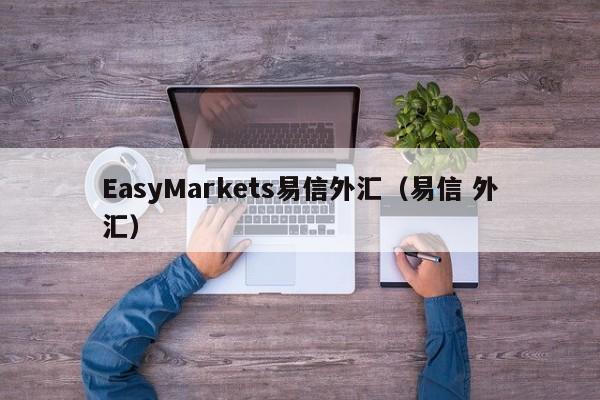 EasyMarkets易信外汇（易信 外汇）