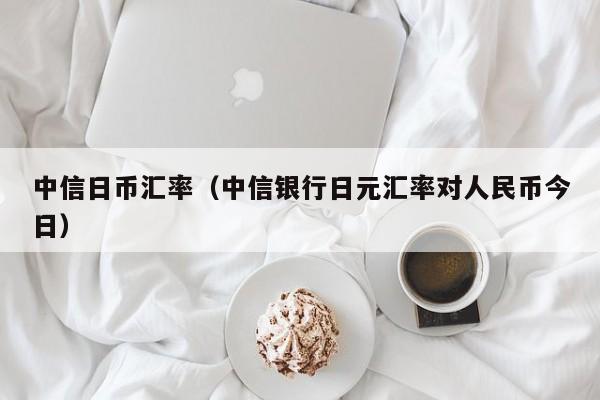 中信日币汇率（中信银行日元汇率对人民币今日）