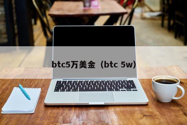 btc5万美金（btc 5w）