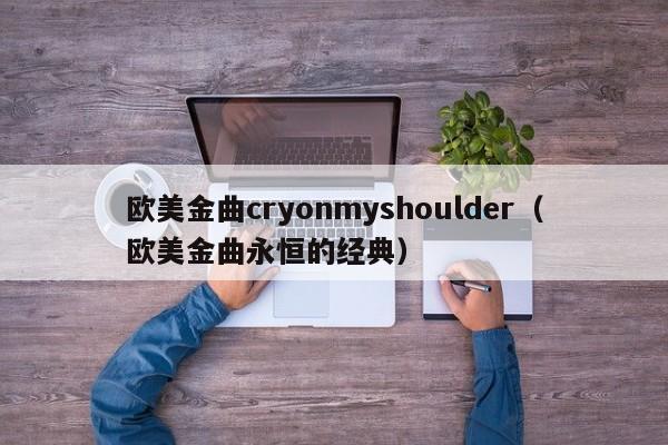 欧美金曲cryonmyshoulder（欧美金曲永恒的经典）