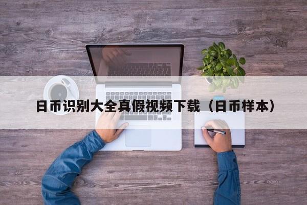 日币识别大全真假视频下载（日币样本）