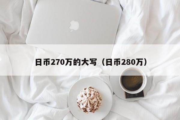 日币270万的大写（日币280万）