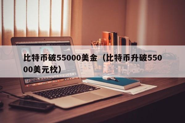 比特币破55000美金（比特币升破55000美元枚）