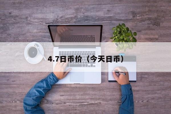 4.7日币价（今天日币）