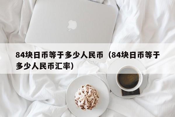 84块日币等于多少人民币（84块日币等于多少人民币汇率）