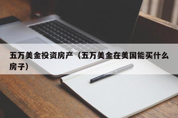 五万美金投资房产（五万美金在美国能买什么房子）
