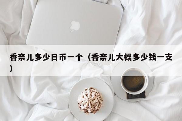 香奈儿多少日币一个（香奈儿大概多少钱一支）