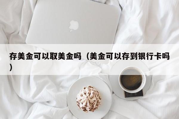 存美金可以取美金吗（美金可以存到银行卡吗）