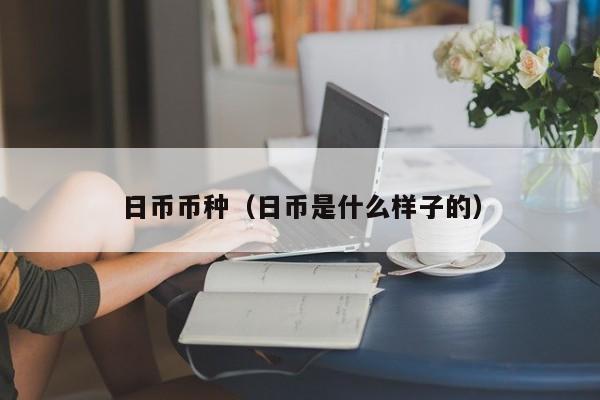 日币币种（日币是什么样子的）