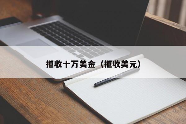 拒收十万美金（拒收美元）