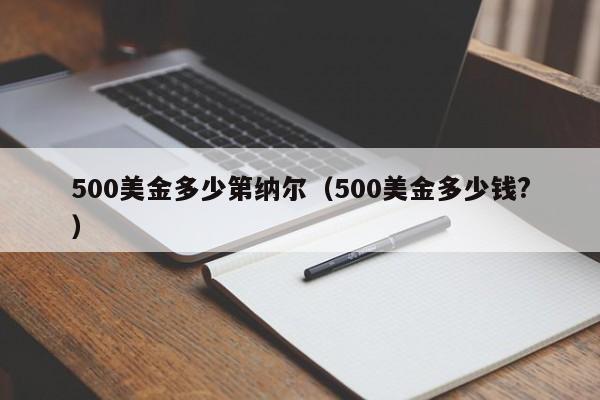 500美金多少第纳尔（500美金多少钱?）
