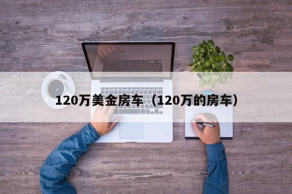 120万美金房车（120万的房车）