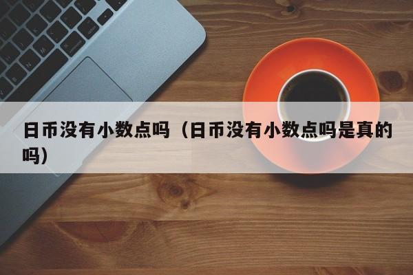 日币没有小数点吗（日币没有小数点吗是真的吗）