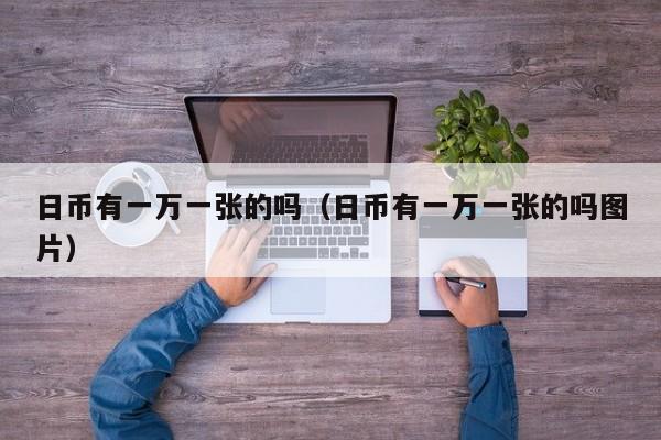 日币有一万一张的吗（日币有一万一张的吗图片）
