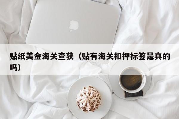 贴纸美金海关查获（贴有海关扣押标签是真的吗）