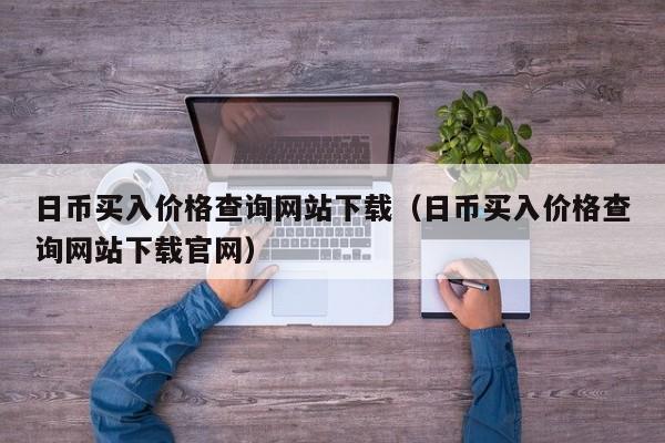 日币买入价格查询网站下载（日币买入价格查询网站下载官网）