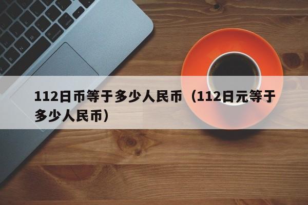 112日币等于多少人民币（112日元等于多少人民币）