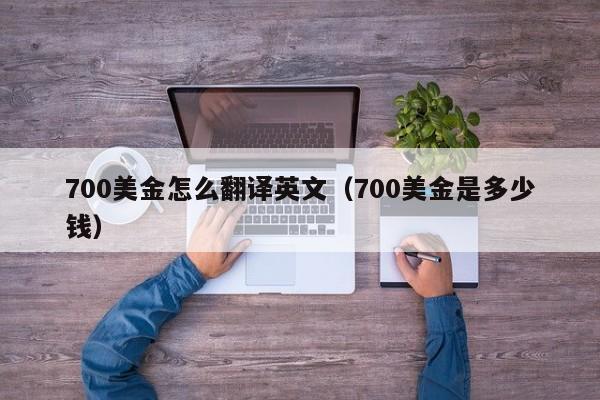 700美金怎么翻译英文（700美金是多少钱）