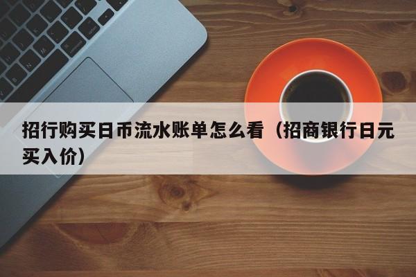 招行购买日币流水账单怎么看（招商银行日元买入价）