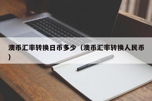 澳币汇率转换日币多少（澳币汇率转换人民币）
