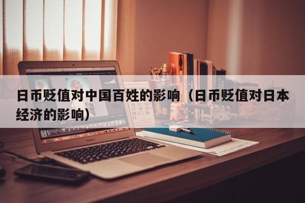 日币贬值对中国百姓的影响（日币贬值对日本经济的影响）