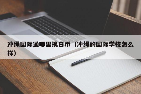 冲绳国际通哪里换日币（冲绳的国际学校怎么样）