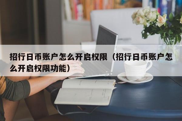 招行日币账户怎么开启权限（招行日币账户怎么开启权限功能）