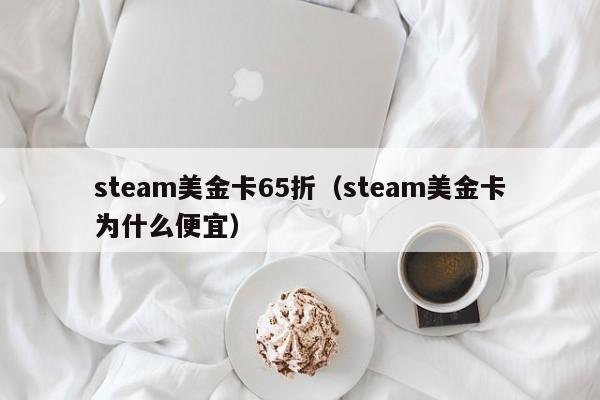 steam美金卡65折（steam美金卡为什么便宜）