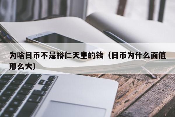为啥日币不是裕仁天皇的钱（日币为什么面值那么大）