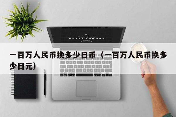 一百万人民币换多少日币（一百万人民币换多少日元）