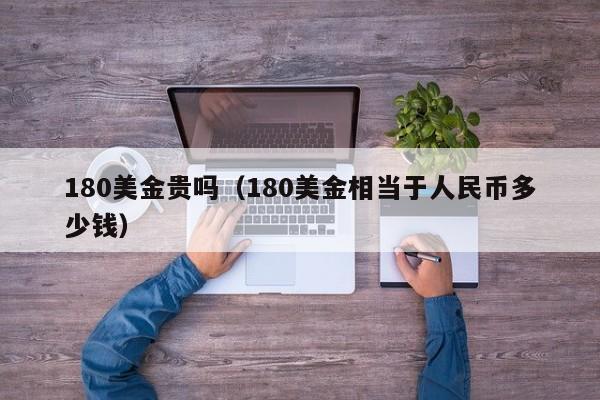 180美金贵吗（180美金相当于人民币多少钱）