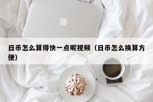 日币怎么算得快一点呢视频（日币怎么换算方便）