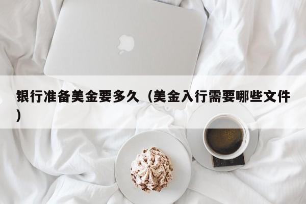 银行准备美金要多久（美金入行需要哪些文件）