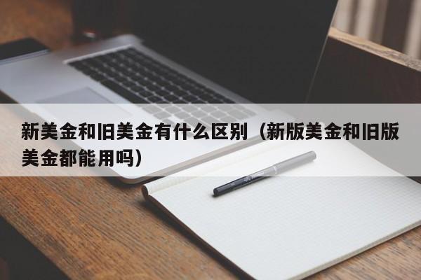 新美金和旧美金有什么区别（新版美金和旧版美金都能用吗）