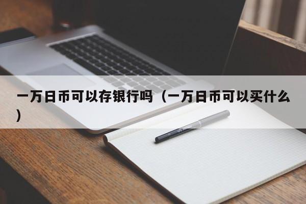 一万日币可以存银行吗（一万日币可以买什么）
