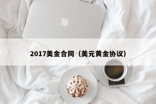 2017美金合同（美元黄金协议）
