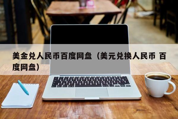 美金兑人民币百度网盘（美元兑换人民币 百度网盘）
