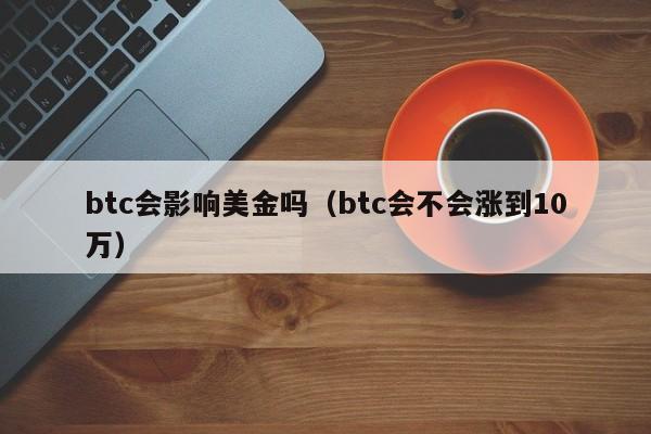 btc会影响美金吗（btc会不会涨到10万）