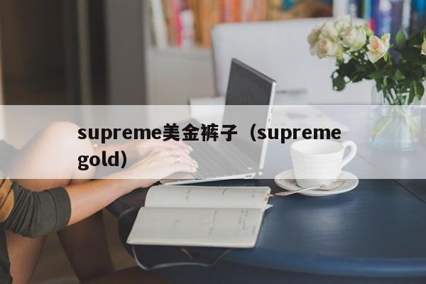 supreme美金裤子（supreme gold）