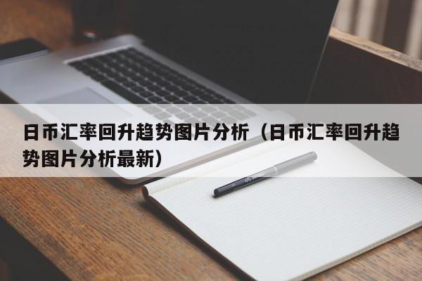 日币汇率回升趋势图片分析（日币汇率回升趋势图片分析最新）
