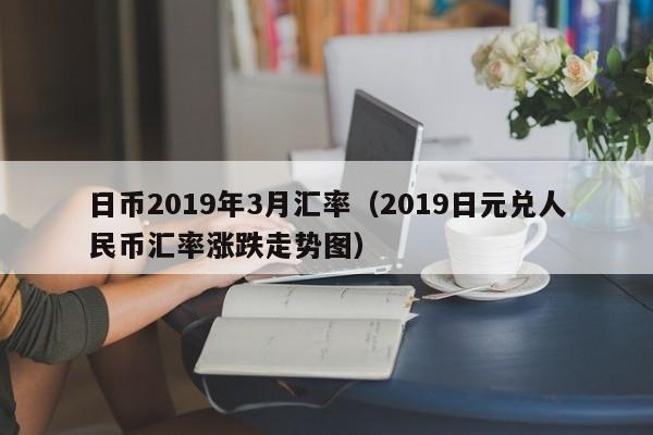 日币2019年3月汇率（2019日元兑人民币汇率涨跌走势图）