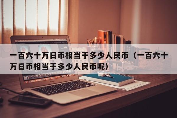 一百六十万日币相当于多少人民币（一百六十万日币相当于多少人民币呢）