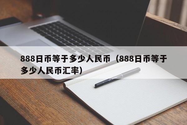 888日币等于多少人民币（888日币等于多少人民币汇率）