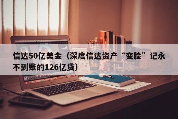信达50亿美金（深度信达资产“变脸”记永不到账的126亿贷）